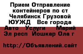 Прием-Отправление контейнеров по ст.Челябинск-Грузовой ЮУЖД - Все города Авто » Услуги   . Марий Эл респ.,Йошкар-Ола г.